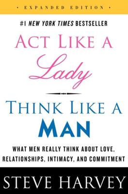 Act Like a Lady, Think Like a Man: What Men Really Think About Love, Relationships, Intimacy, and Commitment